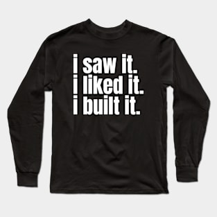 I saw it, I liked it, I built it. Funny Carpenter Long Sleeve T-Shirt